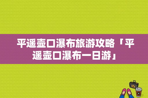  平遥壶口瀑布旅游攻略「平遥壶口瀑布一日游」