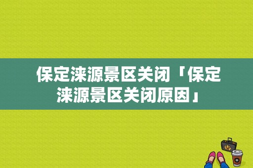  保定涞源景区关闭「保定涞源景区关闭原因」
