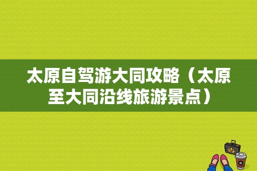 太原自驾游大同攻略（太原至大同沿线旅游景点）