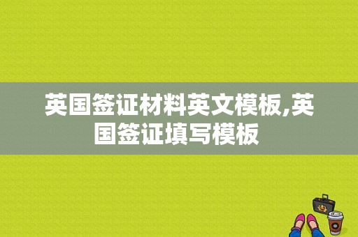 英国签证材料英文模板,英国签证填写模板 