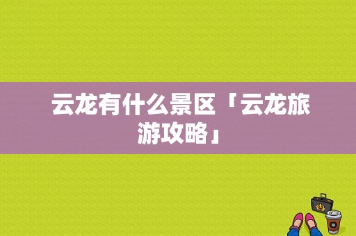  云龙有什么景区「云龙旅游攻略」