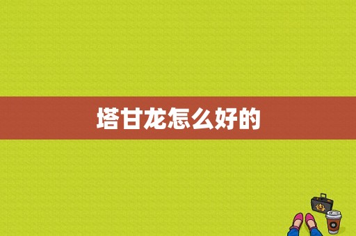 塔甘龙怎么好的