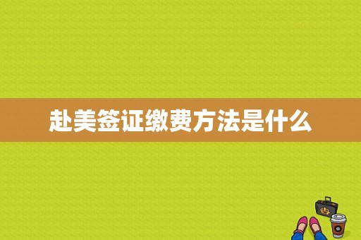 赴美签证缴费方法是什么