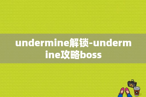 undermine解锁-undermine攻略boss