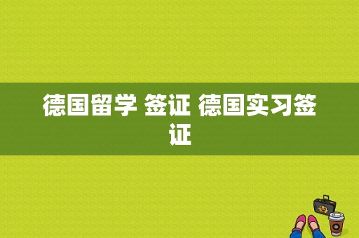 德国留学 签证 德国实习签证