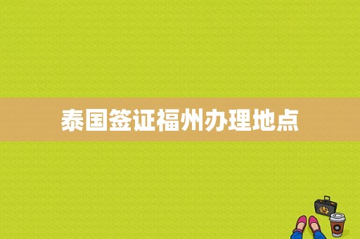 泰国签证福州办理地点