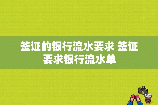 签证的银行流水要求 签证要求银行流水单