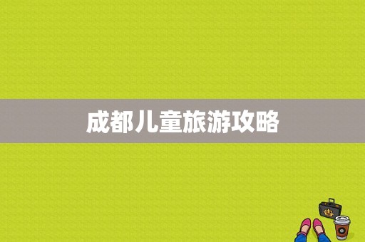 成都儿童旅游攻略