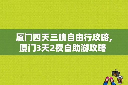 厦门四天三晚自由行攻略,厦门3天2夜自助游攻略 