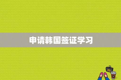 申请韩国签证学习
