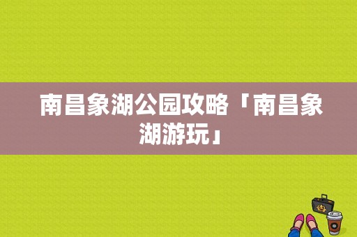  南昌象湖公园攻略「南昌象湖游玩」
