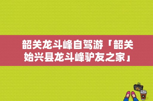  韶关龙斗峰自驾游「韶关始兴县龙斗峰驴友之家」