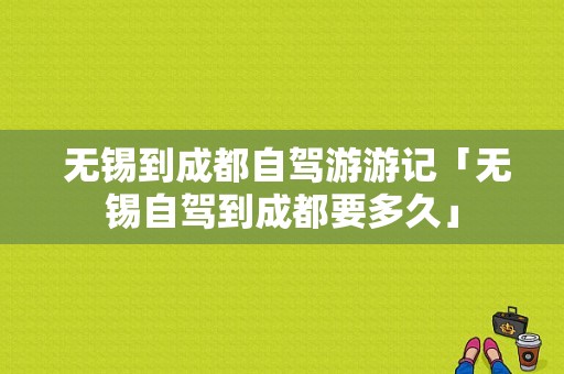  无锡到成都自驾游游记「无锡自驾到成都要多久」