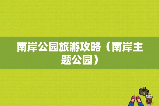 南岸公园旅游攻略（南岸主题公园）