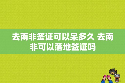 去南非签证可以呆多久 去南非可以落地签证吗