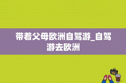 带着父母欧洲自驾游_自驾游去欧洲