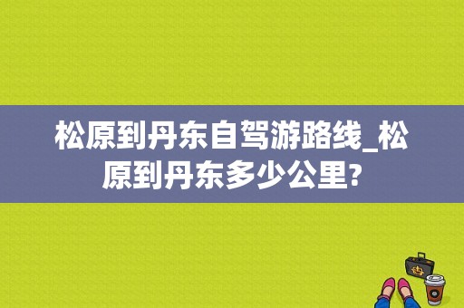 松原到丹东自驾游路线_松原到丹东多少公里?